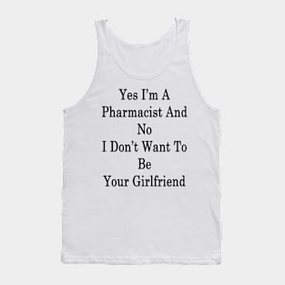 Yes I'm A Pharmacist And No I Don't Want To Be Your Girlfriend Tank Top